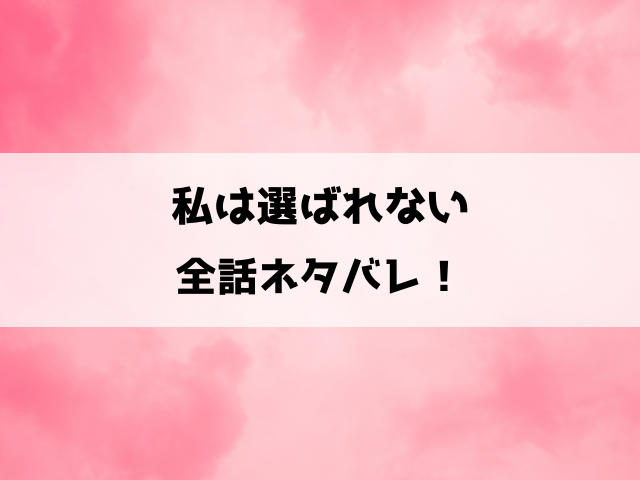 私は選ばれない漫画ネタバレ！婚約破棄を告げられたクロエの結末は？